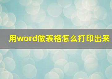 用word做表格怎么打印出来