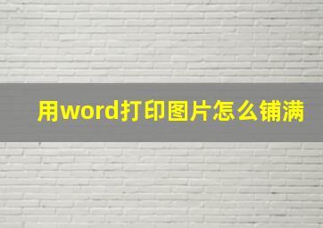 用word打印图片怎么铺满