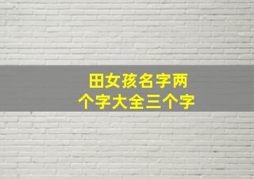 田女孩名字两个字大全三个字