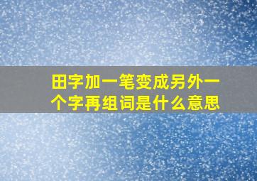 田字加一笔变成另外一个字再组词是什么意思