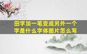 田字加一笔变成另外一个字是什么字体图片怎么写