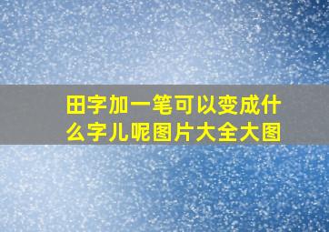 田字加一笔可以变成什么字儿呢图片大全大图