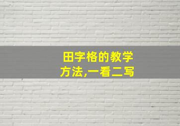 田字格的教学方法,一看二写