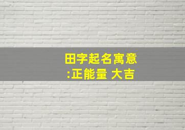 田字起名寓意:正能量 大吉