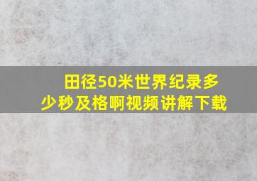 田径50米世界纪录多少秒及格啊视频讲解下载