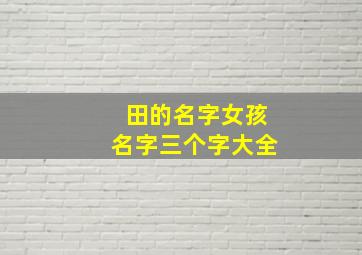 田的名字女孩名字三个字大全