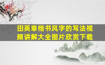 田英章楷书风字的写法视频讲解大全图片欣赏下载