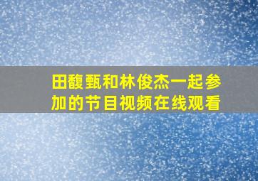 田馥甄和林俊杰一起参加的节目视频在线观看