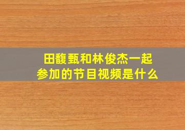 田馥甄和林俊杰一起参加的节目视频是什么