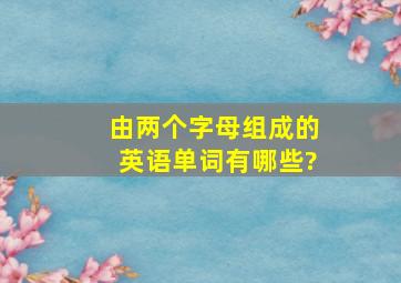 由两个字母组成的英语单词有哪些?