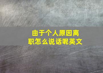 由于个人原因离职怎么说话呢英文