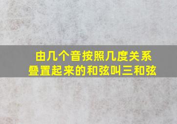 由几个音按照几度关系叠置起来的和弦叫三和弦