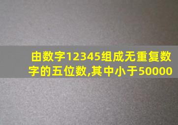 由数字12345组成无重复数字的五位数,其中小于50000