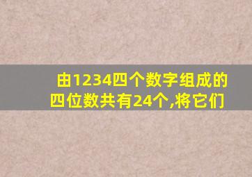 由1234四个数字组成的四位数共有24个,将它们