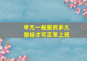 甲亢一般服药多久指标才可正常上班