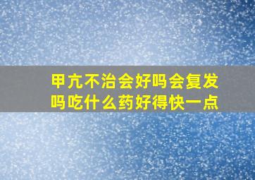 甲亢不治会好吗会复发吗吃什么药好得快一点