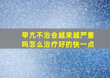 甲亢不治会越来越严重吗怎么治疗好的快一点