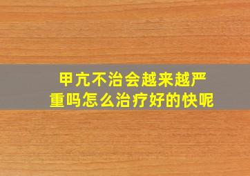 甲亢不治会越来越严重吗怎么治疗好的快呢