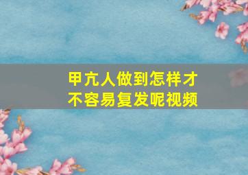 甲亢人做到怎样才不容易复发呢视频