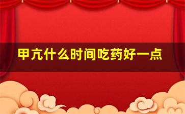 甲亢什么时间吃药好一点