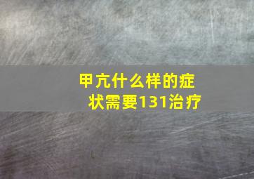 甲亢什么样的症状需要131治疗