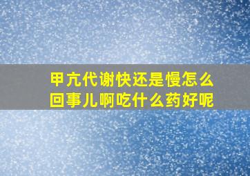 甲亢代谢快还是慢怎么回事儿啊吃什么药好呢