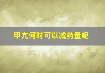 甲亢何时可以减药量呢