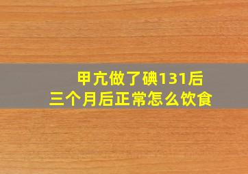 甲亢做了碘131后三个月后正常怎么饮食