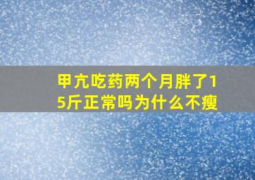 甲亢吃药两个月胖了15斤正常吗为什么不瘦