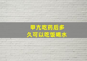 甲亢吃药后多久可以吃饭喝水