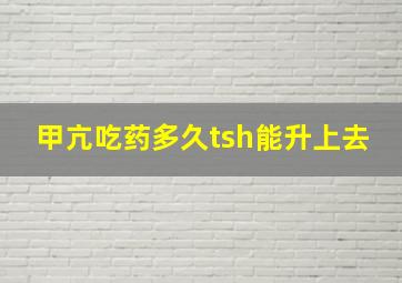 甲亢吃药多久tsh能升上去