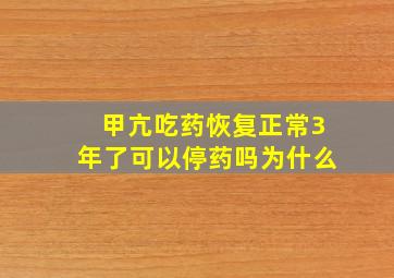 甲亢吃药恢复正常3年了可以停药吗为什么