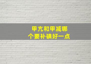 甲亢和甲减哪个要补碘好一点