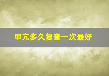 甲亢多久复查一次最好