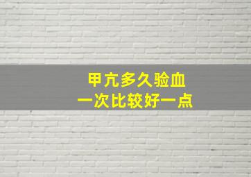 甲亢多久验血一次比较好一点