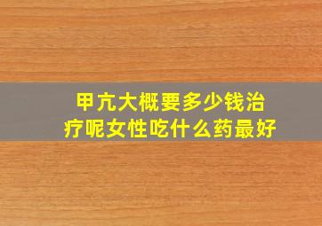 甲亢大概要多少钱治疗呢女性吃什么药最好