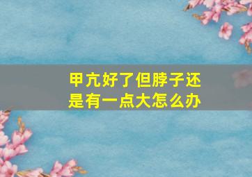 甲亢好了但脖子还是有一点大怎么办