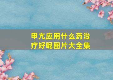 甲亢应用什么药治疗好呢图片大全集