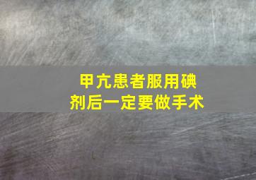 甲亢患者服用碘剂后一定要做手术