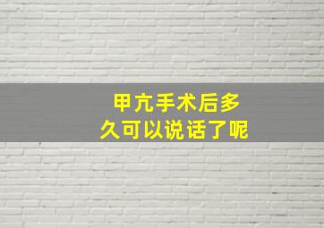 甲亢手术后多久可以说话了呢