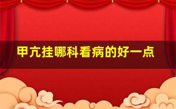 甲亢挂哪科看病的好一点