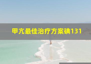 甲亢最佳治疗方案碘131