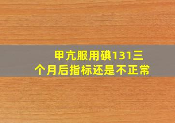 甲亢服用碘131三个月后指标还是不正常