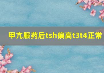 甲亢服药后tsh偏高t3t4正常