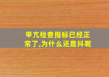 甲亢检查指标已经正常了,为什么还是抖呢