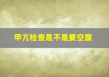 甲亢检查是不是要空腹