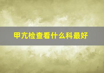 甲亢检查看什么科最好