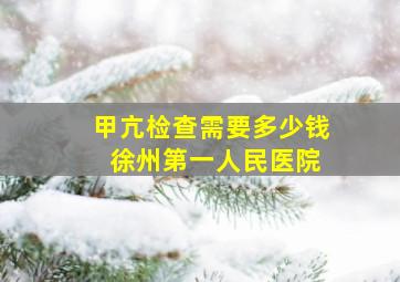 甲亢检查需要多少钱 徐州第一人民医院