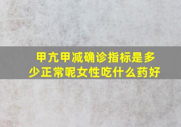 甲亢甲减确诊指标是多少正常呢女性吃什么药好