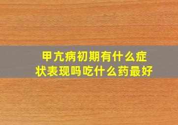 甲亢病初期有什么症状表现吗吃什么药最好